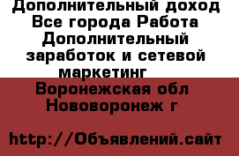 Дополнительный доход - Все города Работа » Дополнительный заработок и сетевой маркетинг   . Воронежская обл.,Нововоронеж г.